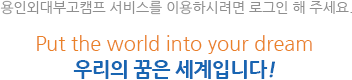 οܴΰķ 񽺸 ̿Ͻ÷ α  ּ.Put the world into your dream 츮  Դϴ!
